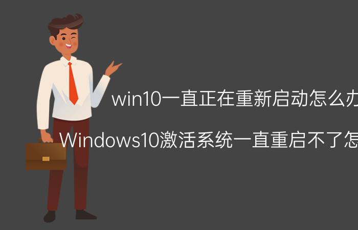 win10一直正在重新启动怎么办 Windows10激活系统一直重启不了怎么回事？